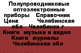 Полупроводниковые оптоэлектронные приборы - Справочник › Цена ­ 200 - Челябинская обл., Челябинск г. Книги, музыка и видео » Книги, журналы   . Челябинская обл.